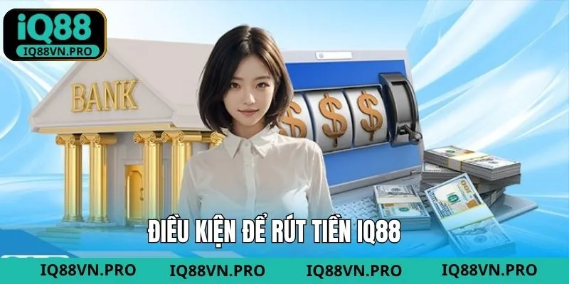 Điều kiện thiết yếu phải hiểu khi rút tiền