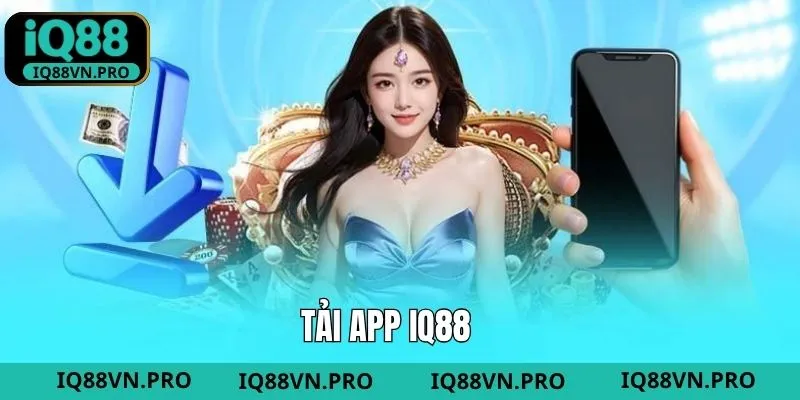 Tải App - Trải Nghiệm Dễ Dàng Và Tiện Lợi Ngay Tại IQ88