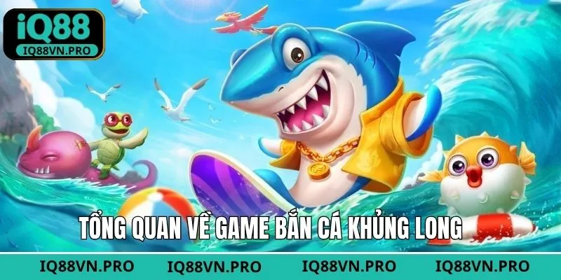 Tổng quan về siêu phẩm săn cá khủng long tại nhà cái